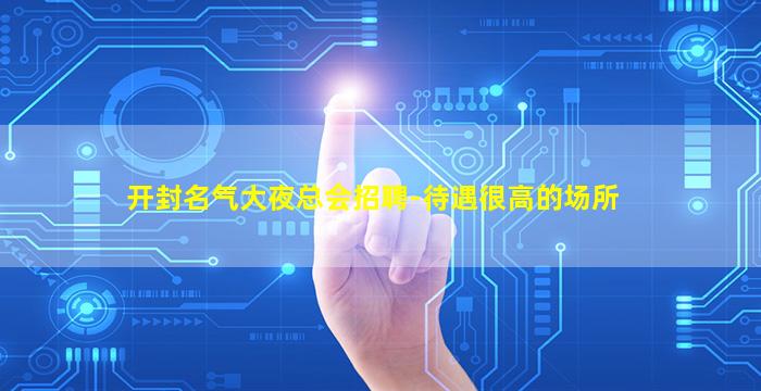 开封名气大夜总会招聘-待遇很高的场所